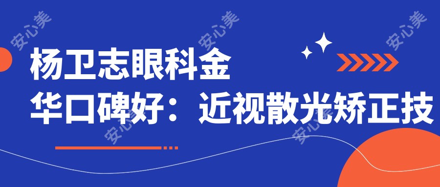 杨卫志眼科金华口碑好:近视散光矫正技术强,义乌光正眼科医院丰富经验