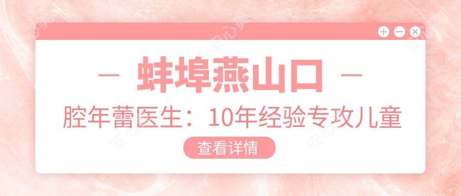 蚌埠燕山口腔年蕾医生:10年经验专攻儿童龋齿与根管治疗