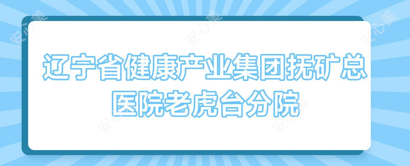 辽宁省健康产业集团抚矿总医院老虎台分院