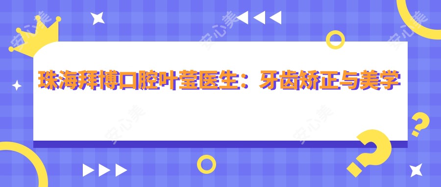 珠海拜博口腔叶莹医生:牙齿矫正与美学修复医生坐诊香洲区