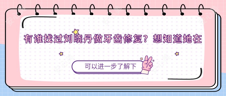 有谁找过刘晓丹做牙齿修复？想知道她在沈阳拜博口腔的技术优势是什么？