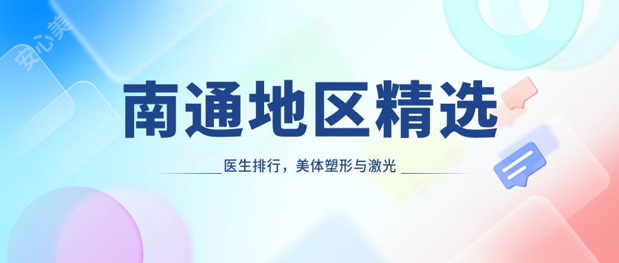 南通地区精选医生排行,美体塑形与激光美容医生名单参考