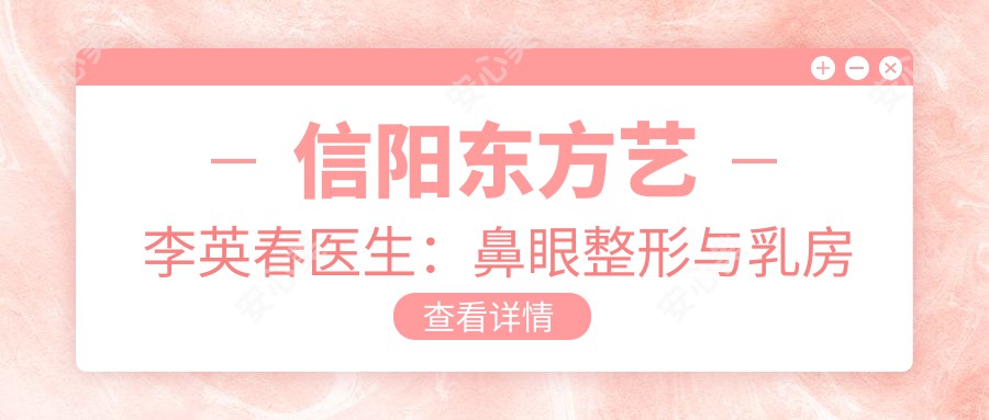 信阳东方艺李英春医生:鼻眼整形与乳房塑形医生,国内外博士后坐诊