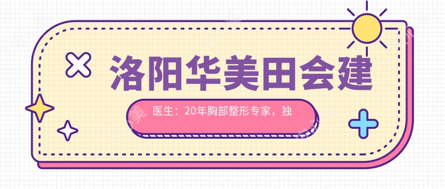 洛阳华美田会建医生:20年胸部整形医生,独研Ω切口30分钟美胸术