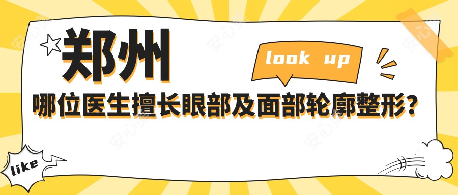 郑州哪位医生擅长眼部及面部轮廓整形?康深松、胡斌、刘德辉备受推崇