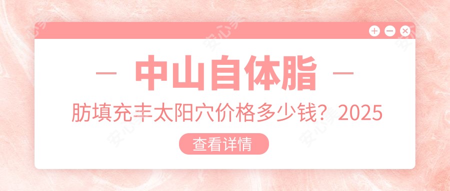 中山自体脂肪填充丰太阳穴价格多少钱?2025价目单:自体脂肪填充丰太阳穴8.2k元起、自体脂肪丰太阳穴8k元起