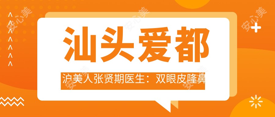 汕头爱都沪美人张贤期医生:双眼皮隆鼻与脂肪移植整形医生