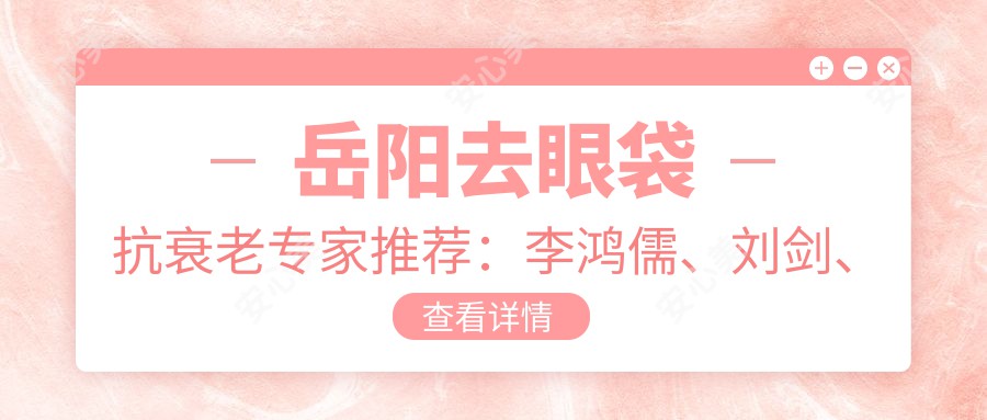 岳阳去眼袋抗衰老医生推荐:李鸿儒、刘剑、李季
