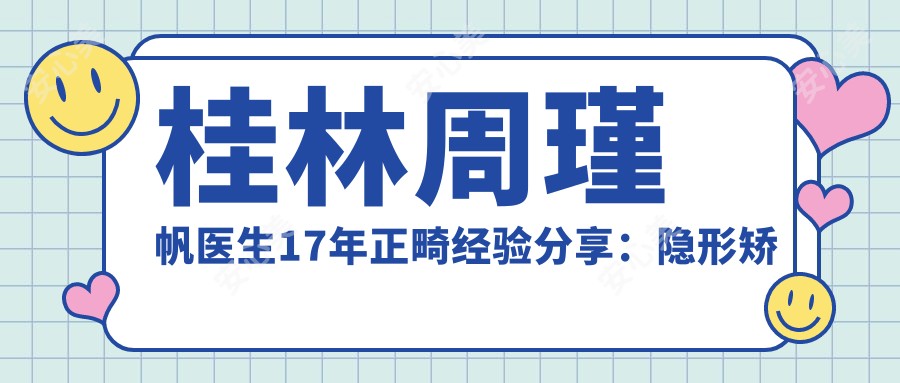 桂林周瑾帆医生17年正畸经验分享:隐形矫正与舌侧矫正医生解析