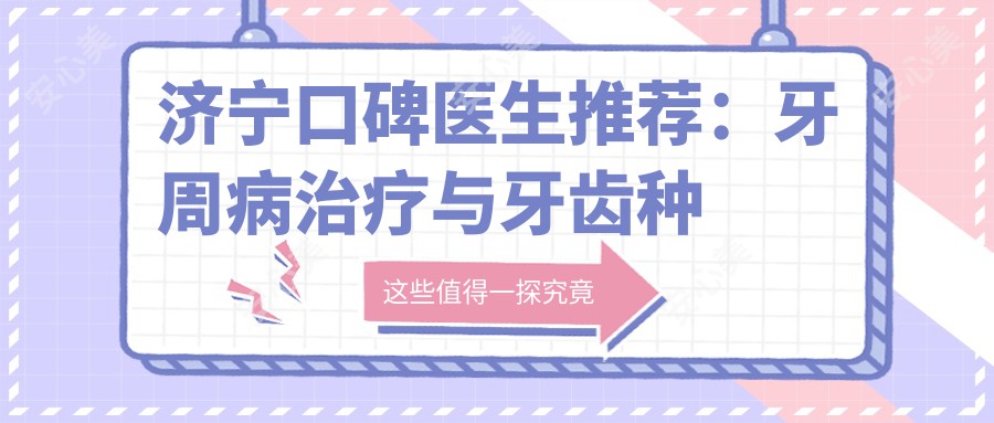 济宁口碑医生推荐:牙周病治疗与牙齿种植医生信息