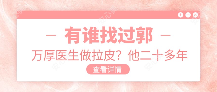 有谁找过郭万厚医生做拉皮?他二十多年经验技术优势在哪?
