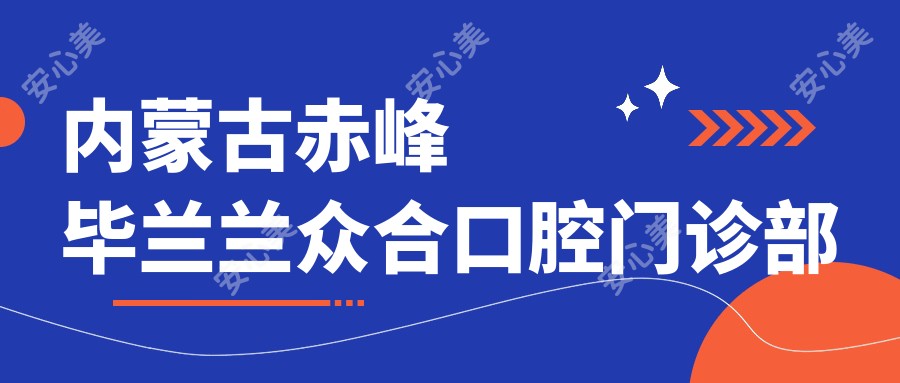 内蒙古赤峰毕兰兰众合口腔门诊部
