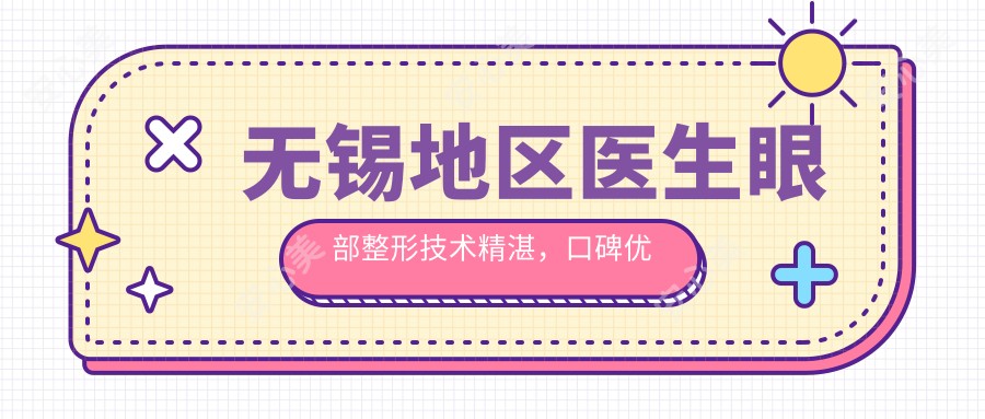 无锡地区医生眼部整形技术精细,口碑优良,推荐体验!