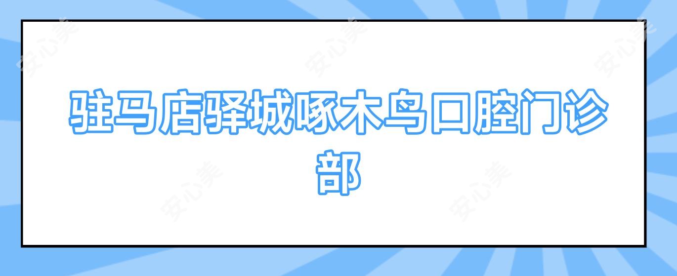 驻马店驿城啄木鸟口腔门诊部