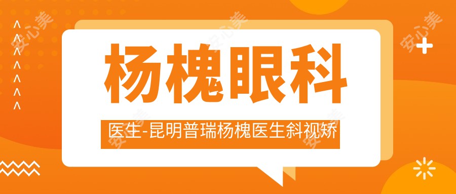 杨槐眼科医生-昆明普瑞杨槐医生斜视矫正儿童近视防控口碑好