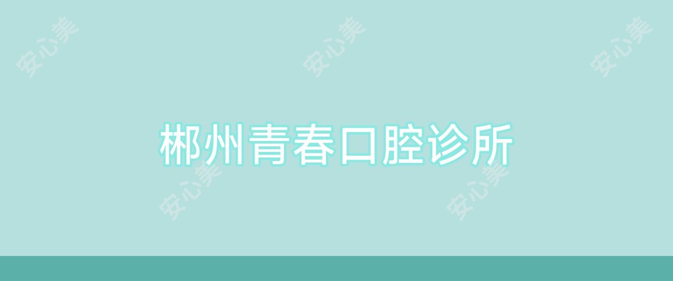 郴州青春口腔诊所