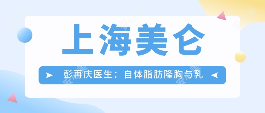 上海美仑彭再庆医生:自体脂肪隆胸与乳头缩小术有名医生