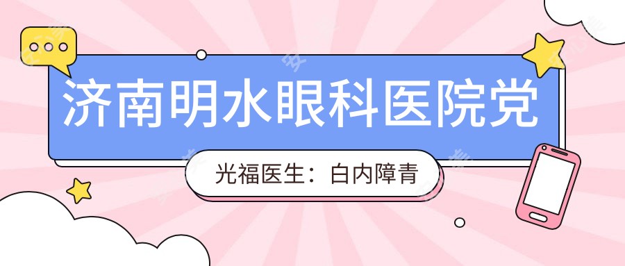 济南明水眼科医院党光福医生:白内障青光眼手术医生解析