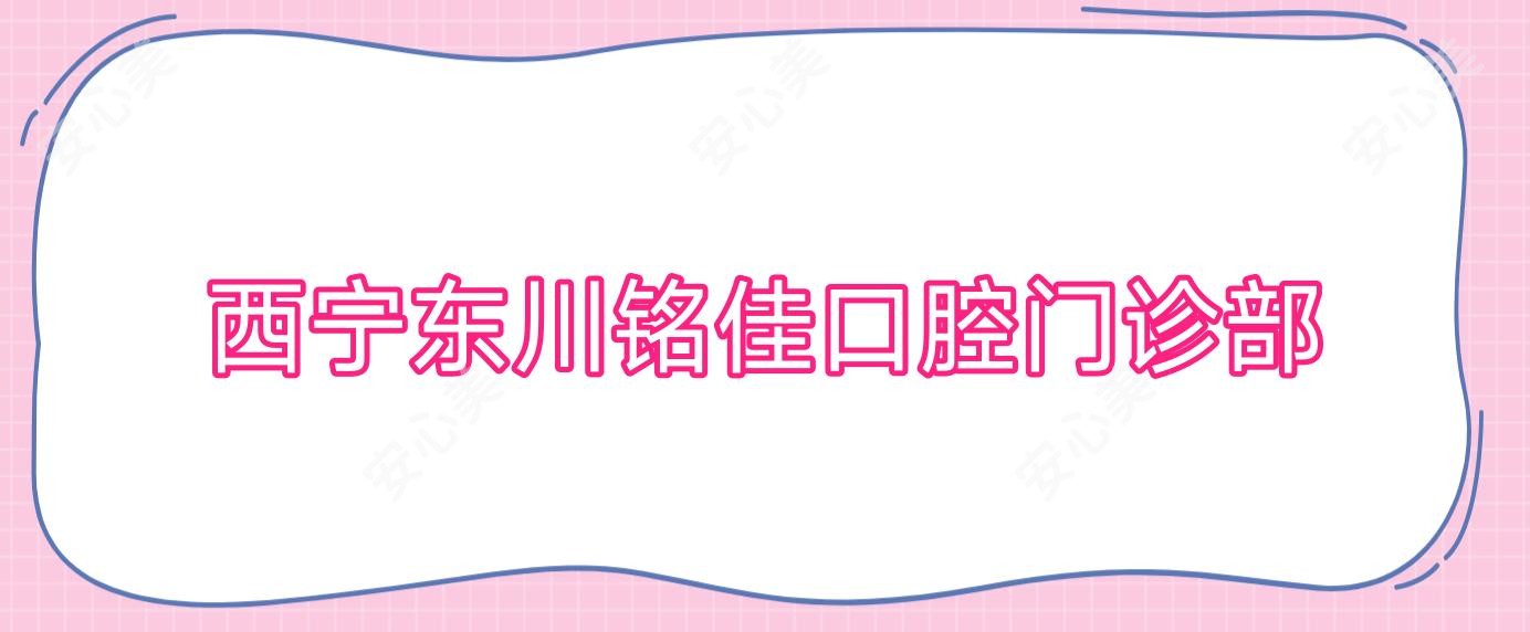 西宁东川铭佳口腔门诊部