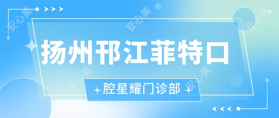 扬州邗江菲特口腔星耀门诊部