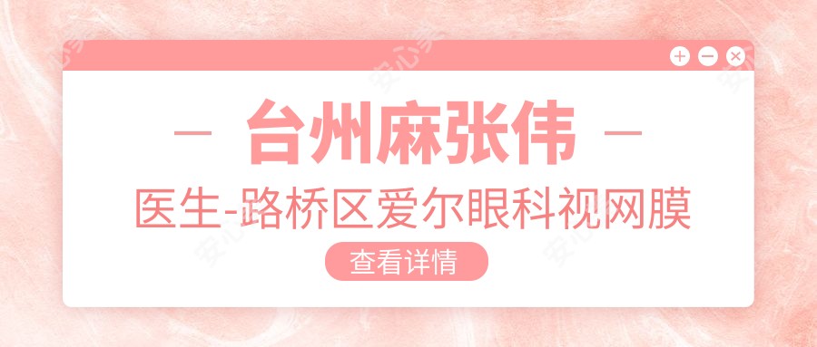 台州麻张伟医生-路桥区爱尔眼科视网膜医生经验比较丰富技术强