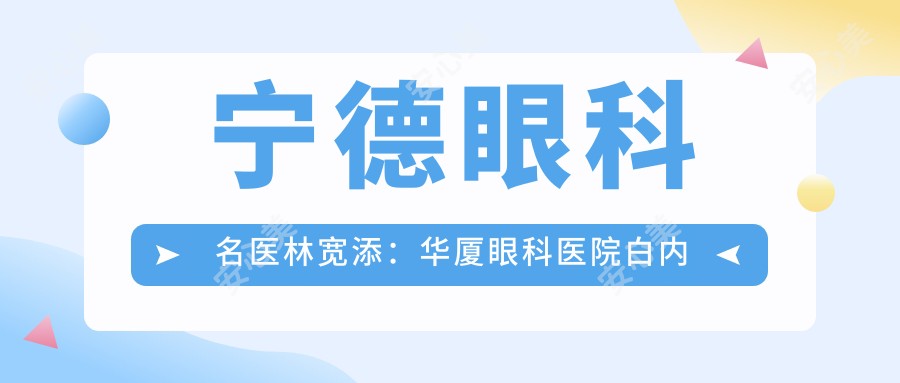 宁德眼科名医林宽添:华厦眼科医院白内障手术医生