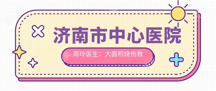 济南市中心医院周玲医生:大面积烧伤救治与面部轮廓修复医生