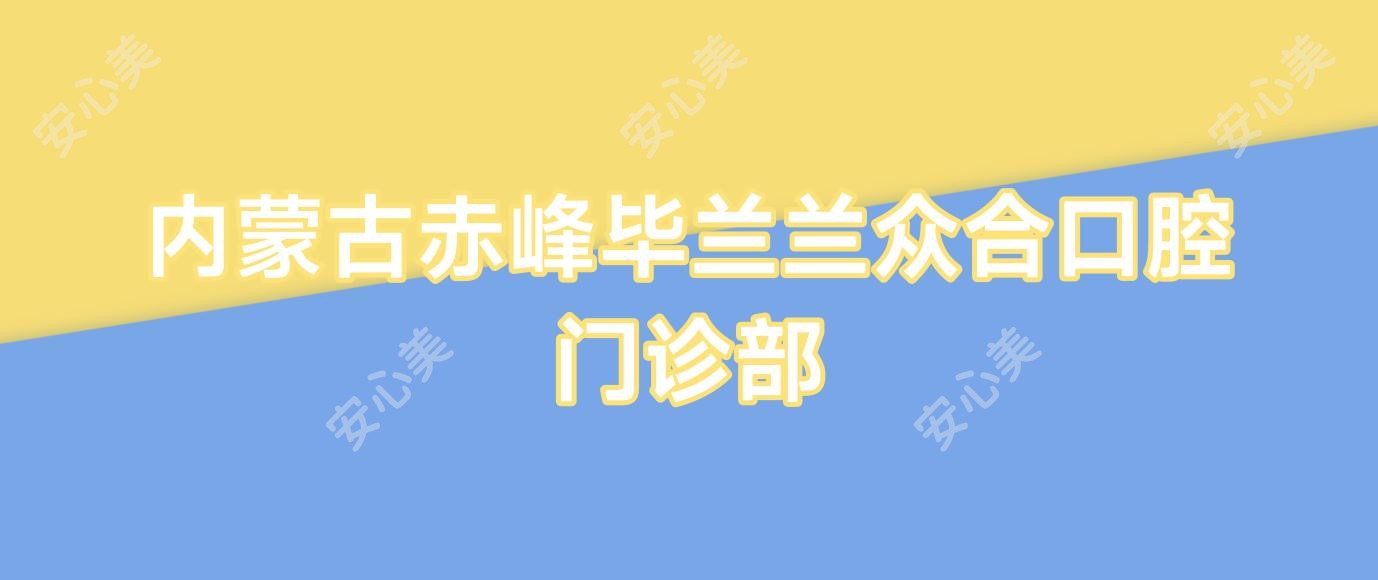 内蒙古赤峰毕兰兰众合口腔门诊部
