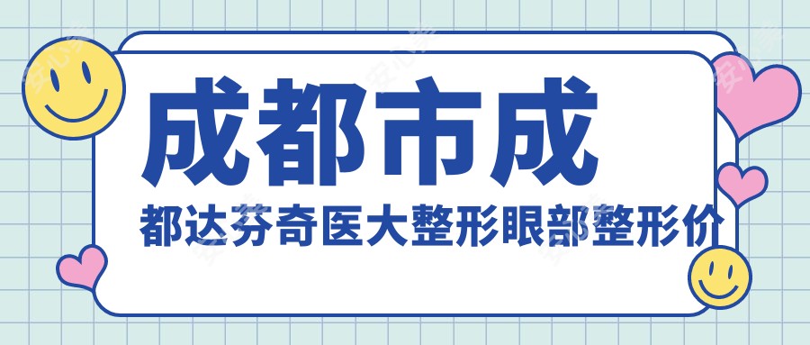 成都市成都达芬奇医大整形眼部整形价格揭秘:双眼皮8K+ 开眼角6K+ 鼻综合1W5+