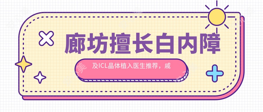廊坊擅长白内障及ICL晶体植入医生推荐,戚伟院长备受好评