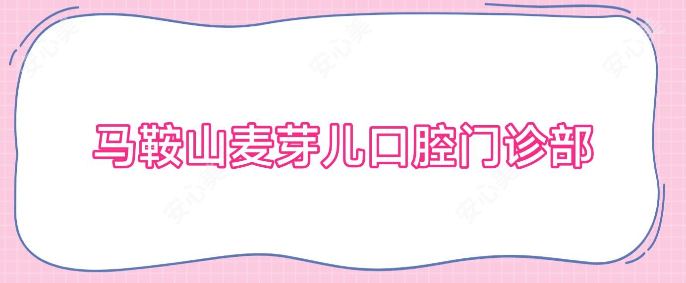 马鞍山麦芽儿口腔门诊部