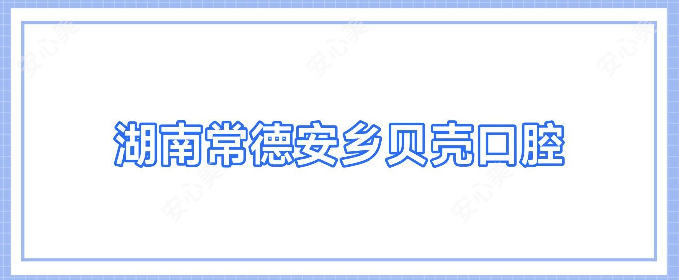 湖南常德安乡贝壳口腔