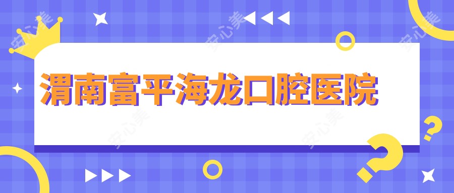 渭南富平海龙口腔医院