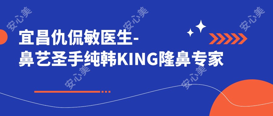 宜昌仇侃敏医生-鼻艺出名医生纯韩KING隆鼻医生 宜昌前卫整形一对一方案