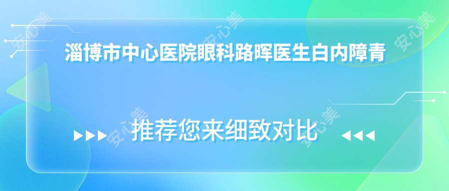 淄博市中心医院眼科路晖医生白内障青光眼手术如何?还有哪些医生擅长此项目?
