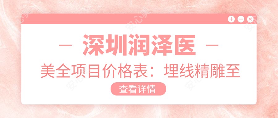 深圳润泽医美全项目价格表:埋线微雕至牙齿美白费用详解