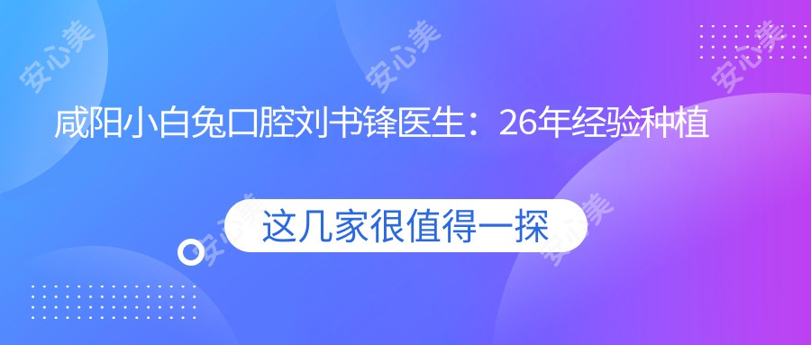 咸阳小白兔口腔刘书锋医生:26年经验种植牙与牙齿矫正医生