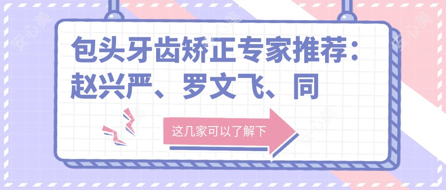 包头牙齿矫正医生推荐:赵兴严、罗文飞、同晓英技术精细