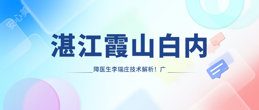 湛江霞山白内障医生李瑞庄技术解析！广东医大附院眼科价格详情公开！