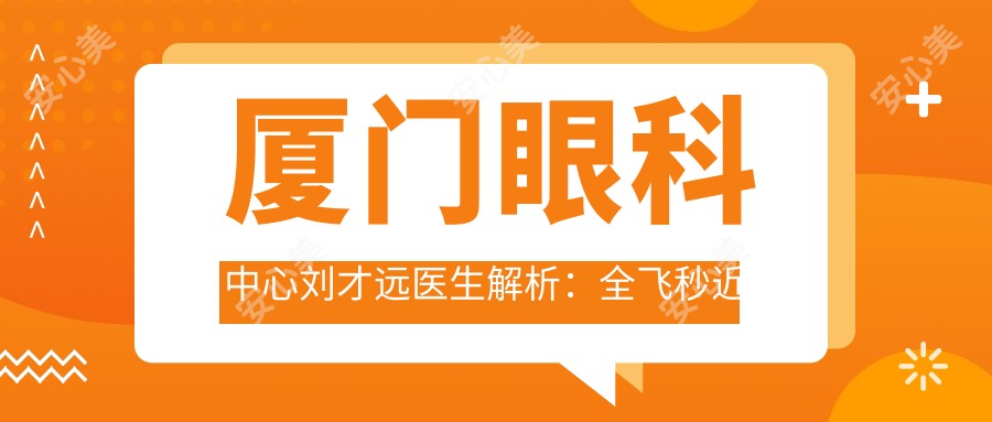 厦门眼科中心刘才远医生解析：全飞秒近视手术与ICL晶体植入有名医生