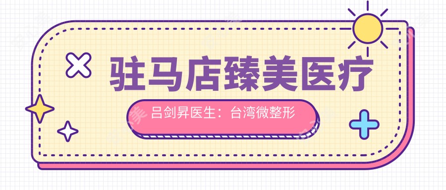 驻马店臻美医疗吕剑昇医生:微整形教主亲诊,4D隆鼻&分层注射技术解析