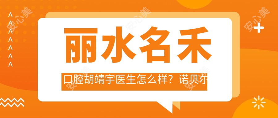 丽水名禾口腔胡靖宇医生怎么样?诺贝尔认证医生技术解析!