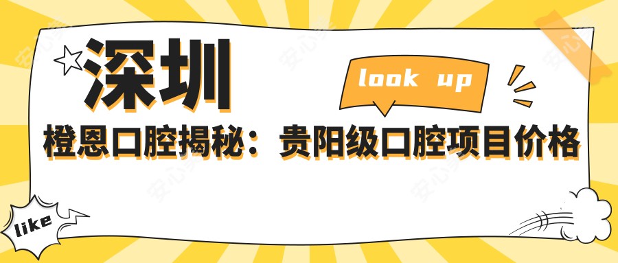 深圳橙恩口腔揭秘:贵阳级口腔项目价格表,牙齿矫正美白等一网打尽