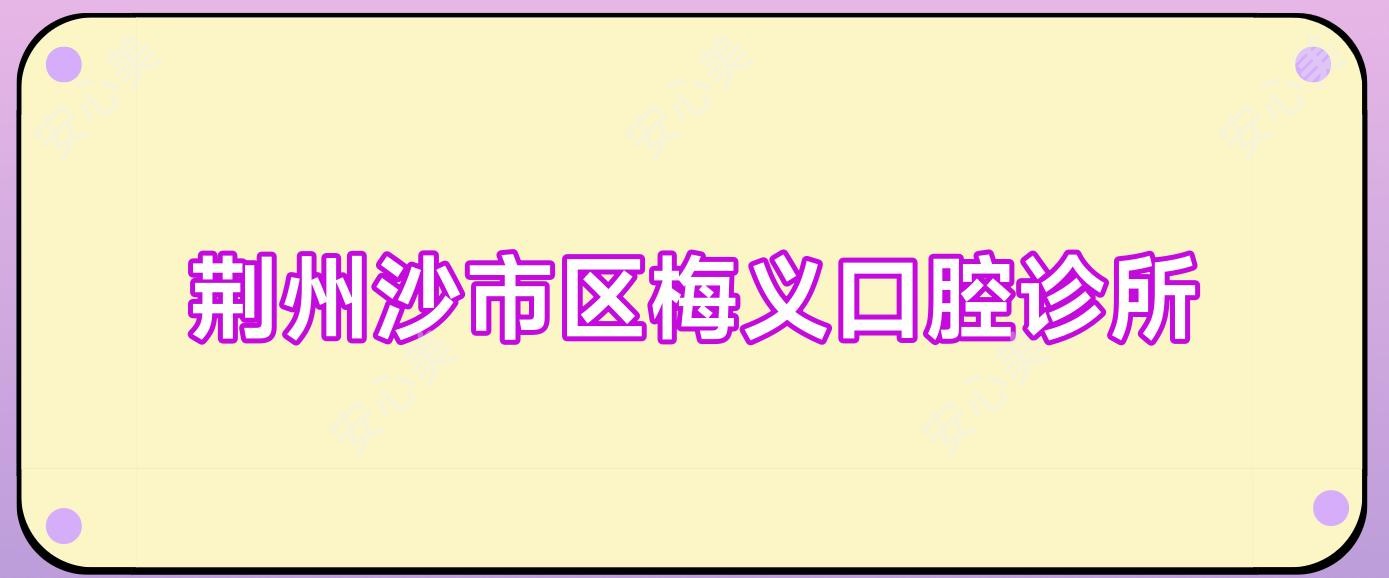 荆州沙市区梅义口腔诊所