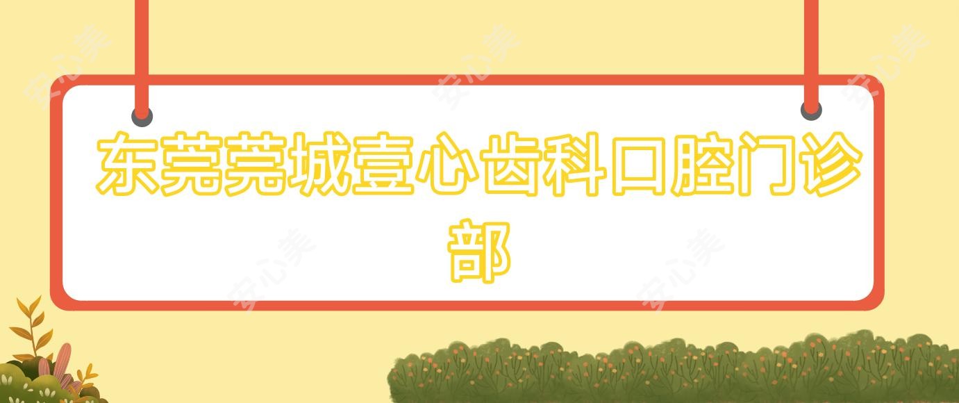 东莞莞城壹心齿科口腔门诊部
