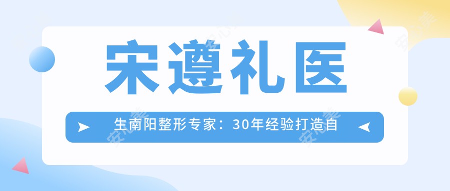 宋遵礼医生南阳整形医生：30年经验打造自然美胸与面部年轻化