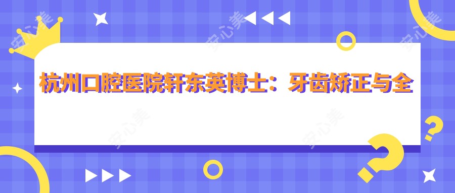 杭州口腔医院轩东英博士:牙齿矫正与全口种植牙修复医生