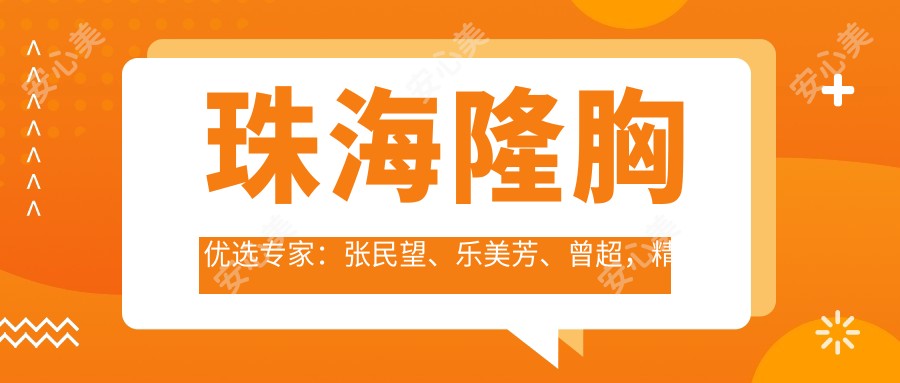 珠海隆胸优选医生:张民望、乐美芳、曾超,精通微创无痕隆胸及术后修复