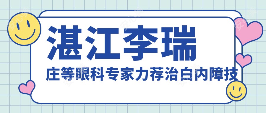 湛江李瑞庄等眼科医生力荐治白内障技术