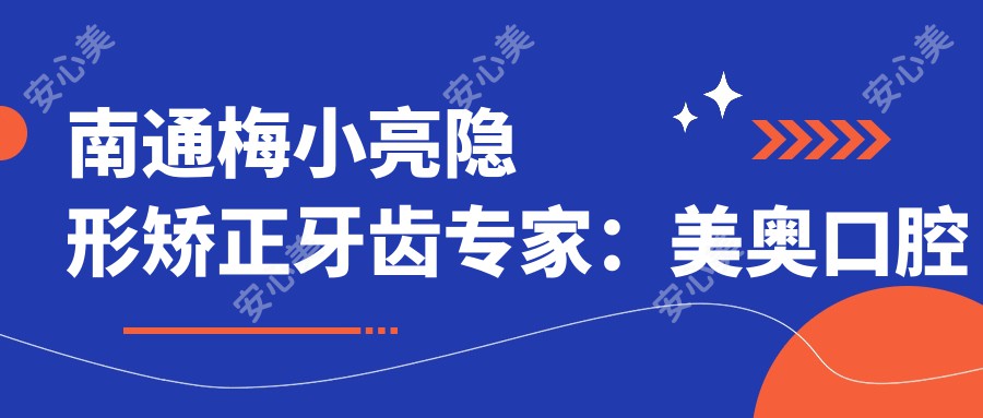 南通梅小亮隐形矫正牙齿医生：美奥口腔正畸医生技术强实例多